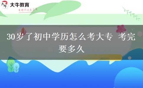 30岁了初中学历怎么考大专 考完要多久