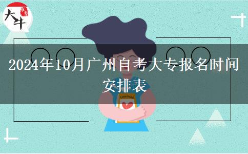 2024年10月广州自考大专报名时间安排表