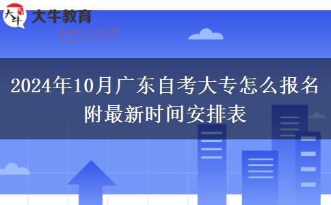 2024年10月广东自考大专怎么报名 附最新时间安排表