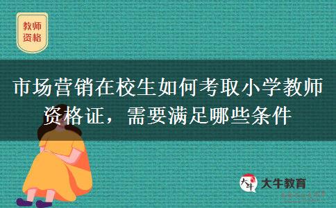 市场营销在校生如何考取小学教师资格证，需要满足哪些条件