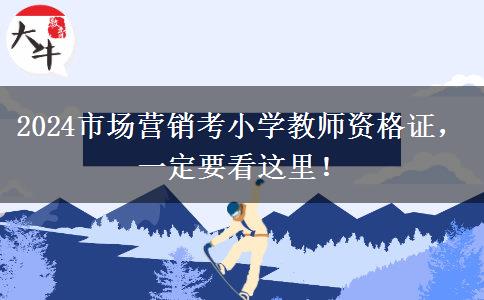 2024市场营销考小学教师资格证，一定要看这里！