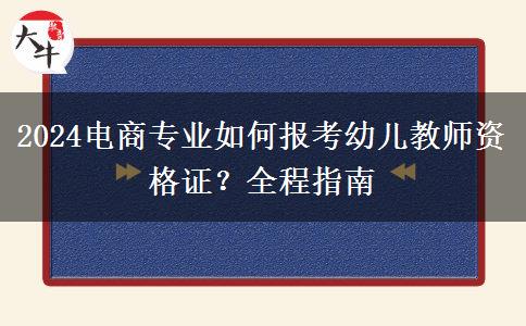 2024电商专业如何报考幼儿教师资格证？全程指南