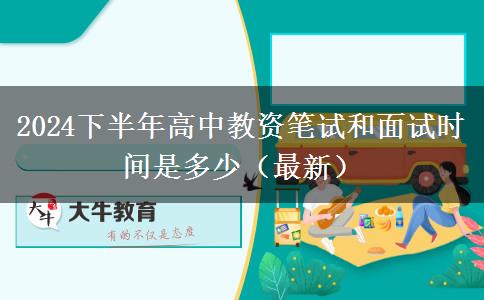 2024下半年高中教资笔试和面试时间是多少（最新）