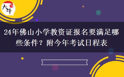 24年佛山小学教资证报名要满足哪些条件？附今年考试日程表