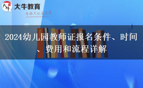 2024幼儿园教师证报名条件、时间、费用和流程详解