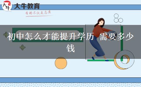 初中怎么才能提升学历 需要多少钱