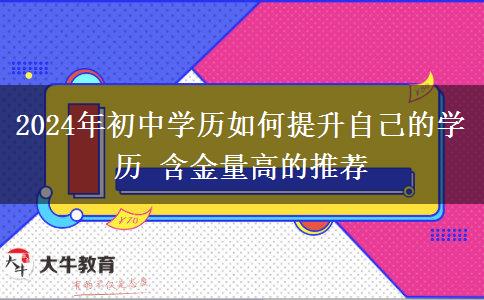 2024年初中学历如何提升自己的学历 含金量高的推荐