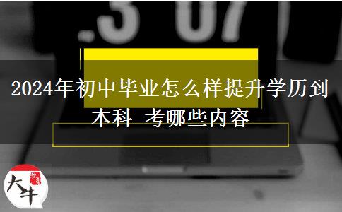 2024年初中毕业怎么样提升学历到本科 考哪些内容