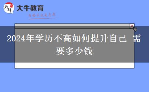 2024年学历不高如何提升自己 需要多少钱