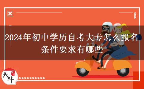 2024年初中学历自考大专怎么报名 条件要求有哪些