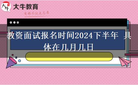 教资面试报名时间2024下半年 具体在几月几日