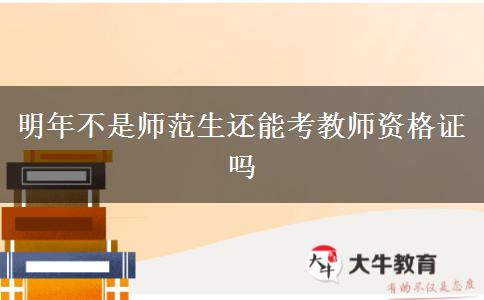 明年不是师范生还能考教师资格证吗