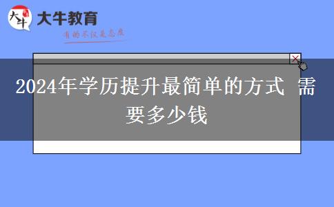 2024年学历提升最简单的方式 需要多少钱