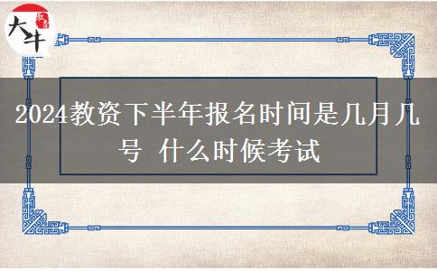 2024教资下半年报名时间是几月几号 什么时候考试