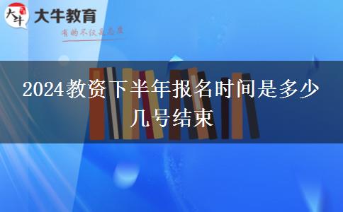 2024教资下半年报名时间是多少 几号结束