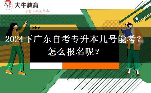 2024下广东自考专升本几号能考？怎么报名呢？