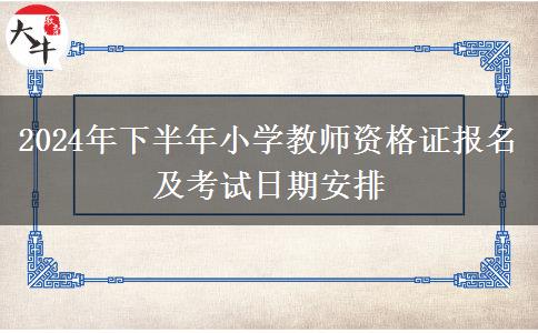 2024年下半年小学教师资格证报名及考试日期安排