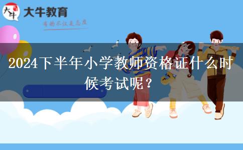 2024下半年小学教师资格证什么时候考试呢？