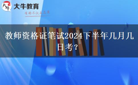 教师资格证笔试2024下半年几月几日考？