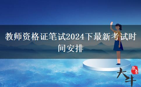 教师资格证笔试2024下最新考试时间安排