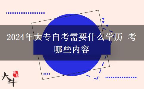 2024年大专自考需要什么学历 考哪些内容