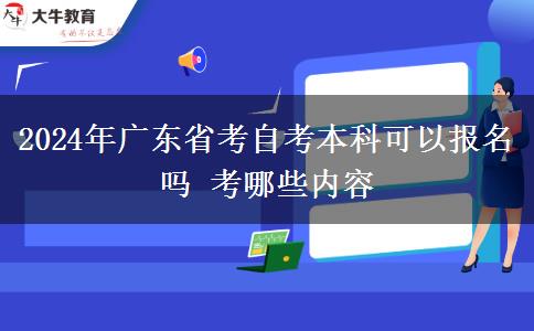 2024年广东省考自考本科可以报名吗 考哪些内容