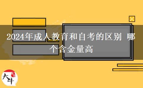 2024年成人教育和自考的区别 哪个含金量高