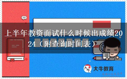 上半年教资面试什么时候出成绩2024（附查询时间表）