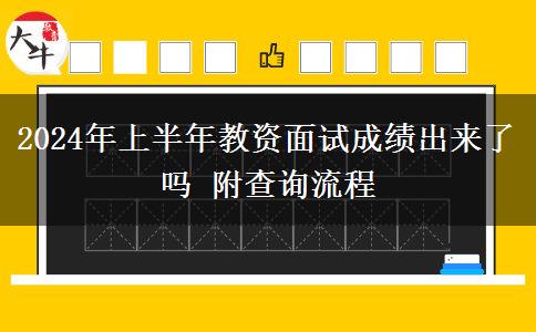 2024年上半年教资面试成绩出来了吗 附查询流程