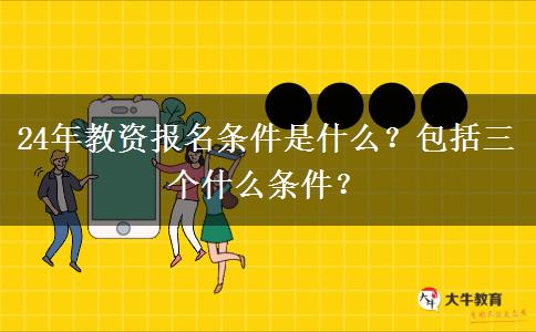 24年教资报名条件是什么？包括三个什么条件？