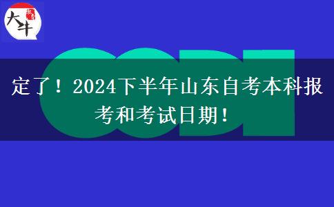 定了！2024下半年山东自考本科报考和考试日期！