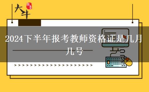 2024下半年报考教师资格证是几月几号