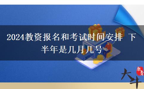 2024教资报名和考试时间安排 下半年是几月几号