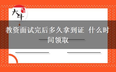 教资面试完后多久拿到证 什么时间领取