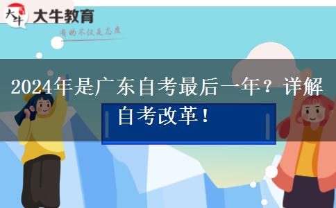 2024年是广东自考最后一年？详解自考改革！