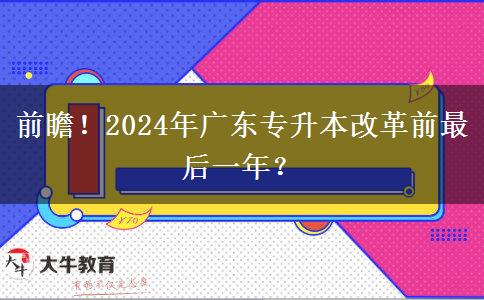 前瞻！2024年广东专升本改革前最后一年？