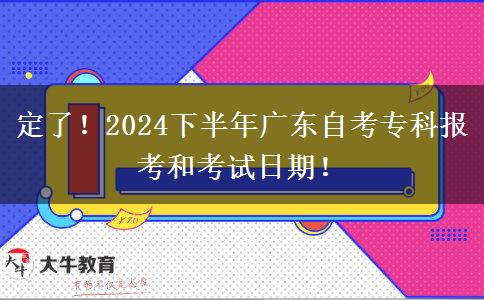 定了！2024下半年广东自考专科报考和考试日期！