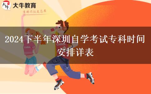 2024下半年深圳自学考试专科时间安排详表
