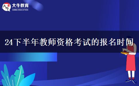 24下半年教师资格考试的报名时间