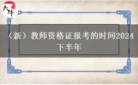 （新）教师资格证报考的时间2024下半年