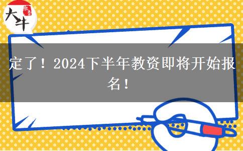 定了！2024下半年教资即将开始报名！