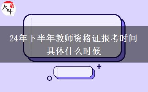 24年下半年教师资格证报考时间 具体什么时候