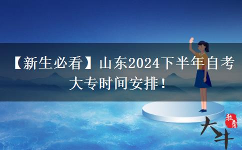 【新生必看】山东2024下半年自考大专时间安排！