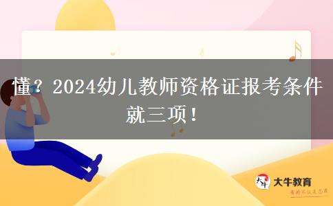 懂？2024幼儿教师资格证报考条件就三项！