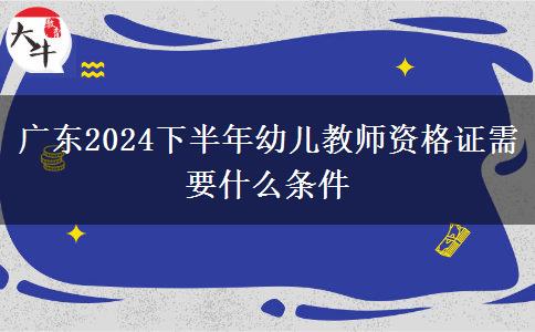 广东2024下半年幼儿教师资格证需要什么条件