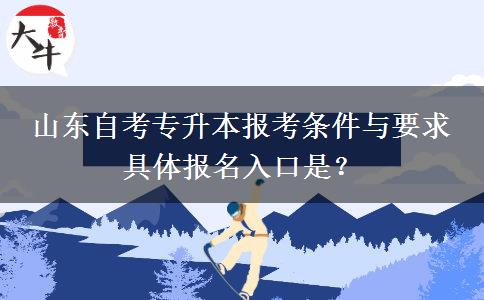 山东自考专升本报考条件与要求 具体报名入口是？