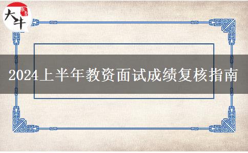 2024上半年教资面试成绩复核指南