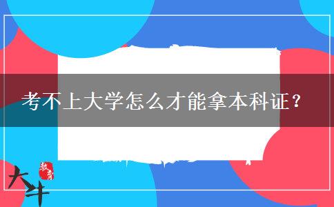 考不上大学怎么才能拿本科证？