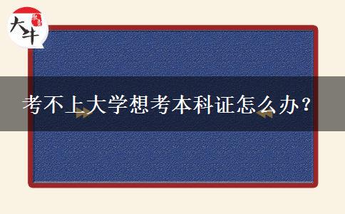 考不上大学想考本科证怎么办？