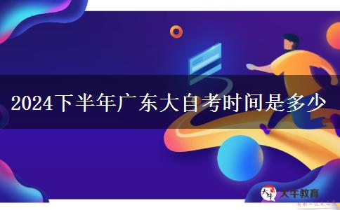 2024下半年广东大自考时间是多少